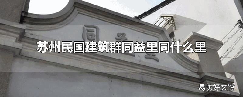 苏州民国建筑群同益里同什么里