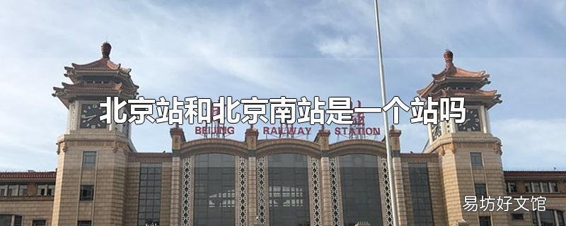 北京站和北京南站是一个站吗