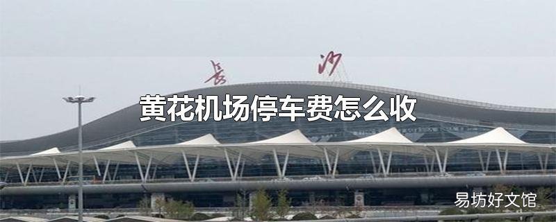 黄花机场停车费怎么收