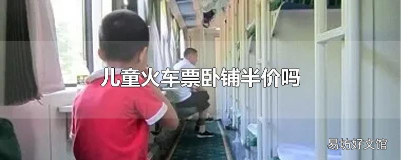 儿童火车票卧铺半价吗