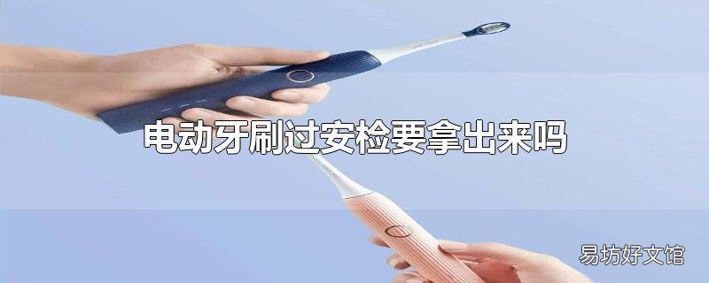 电动牙刷过安检要拿出来吗