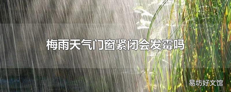梅雨天气门窗紧闭会发霉吗