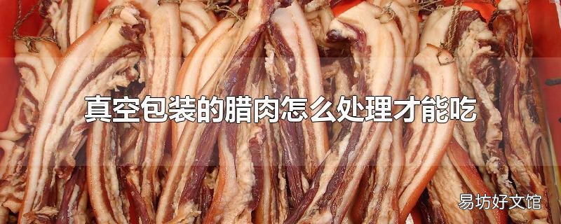 真空包装的腊肉怎么处理才能吃