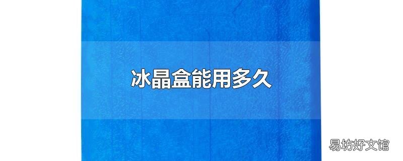 冰晶盒能用多久