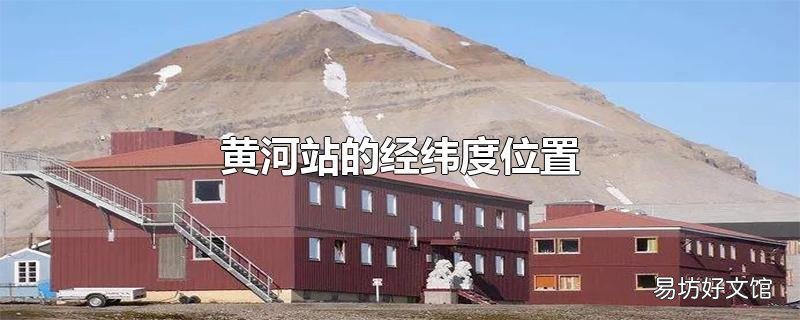 黄河站的经纬度位置