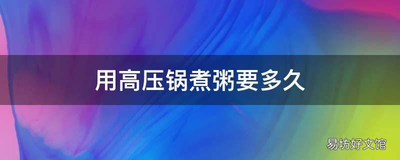 用高压锅煮粥要多久