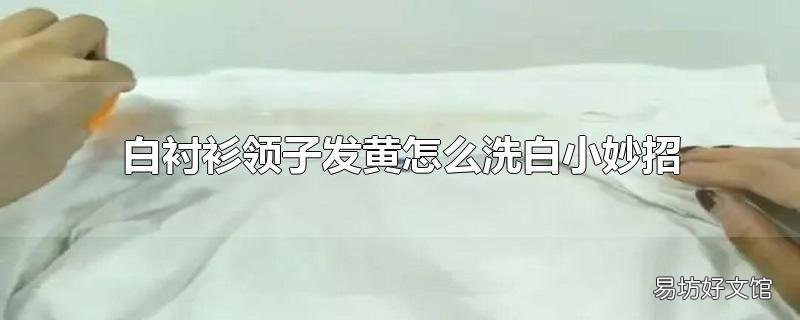 白衬衫领子发黄怎么洗白小妙招