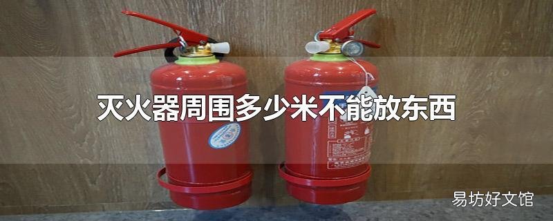 灭火器周围多少米不能放东西