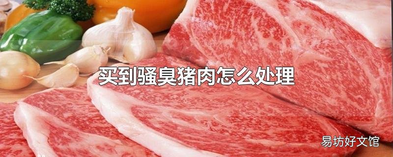 买到骚臭猪肉怎么处理