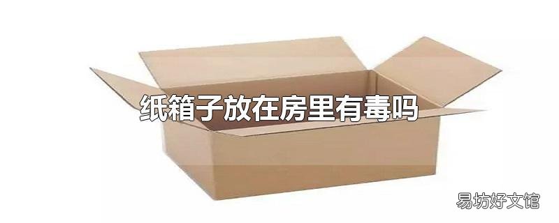 纸箱子放在房里有毒吗