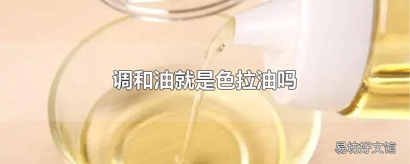 调和油就是色拉油吗