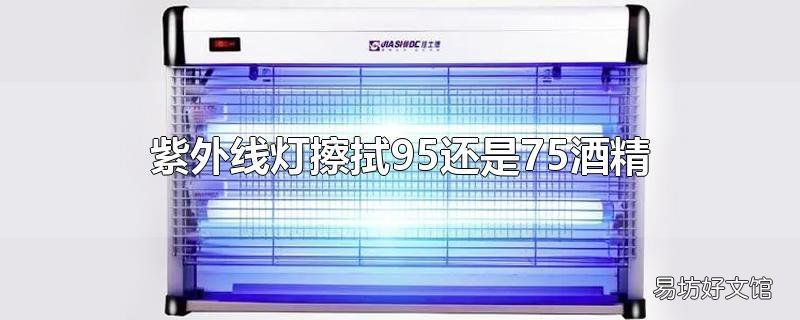 紫外线灯擦拭95还是75酒精