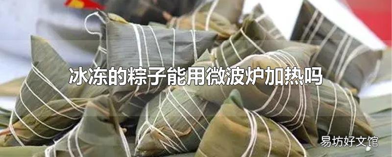 冰凍的粽子能用微波爐加熱嗎