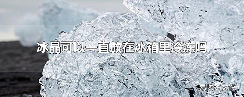 冰晶可以一直放在冰箱里冷凍嗎