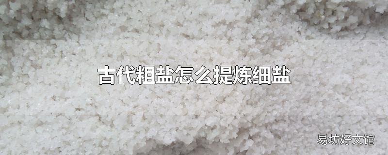 古代粗盐怎么提炼细盐