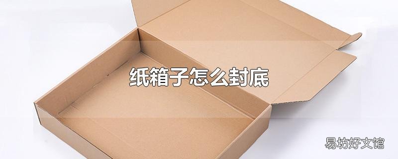 纸箱子怎么封底