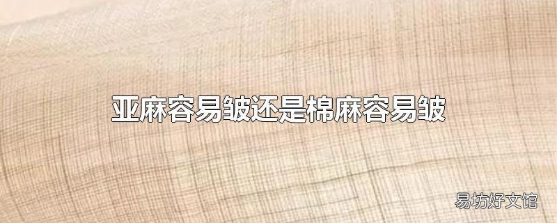 亚麻容易皱还是棉麻容易皱