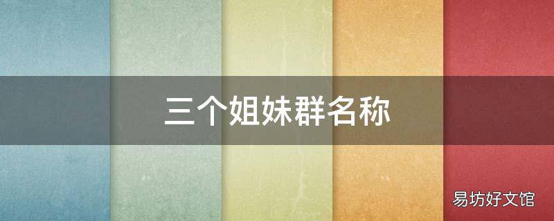 三个姐妹群名称