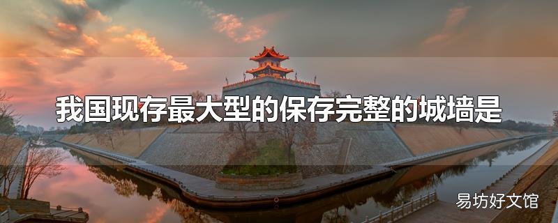 我国现存最大型的保存完整的城墙是