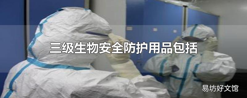 三级生物安全防护用品包括