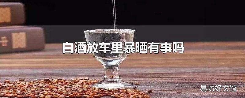 白酒放车里暴晒有事吗