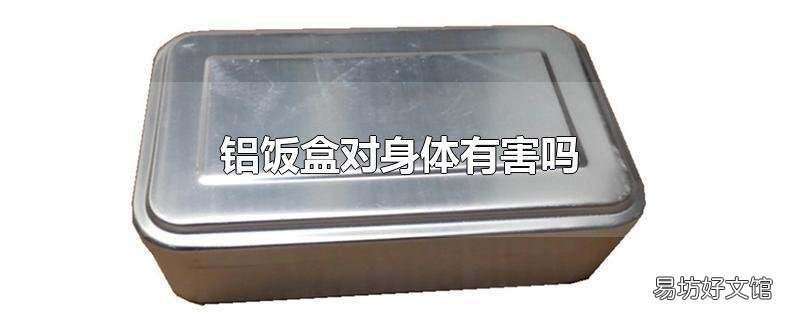 铝饭盒对身体有害吗