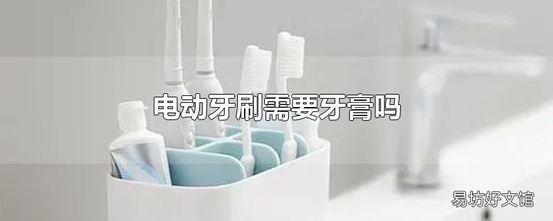 电动牙刷需要牙膏吗