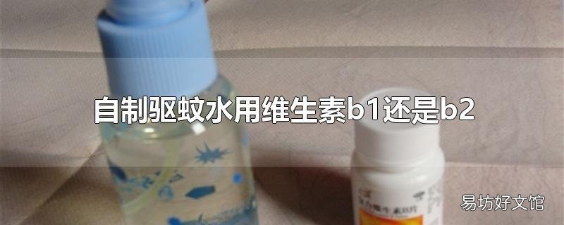自制驱蚊水用维生素b1还是b2