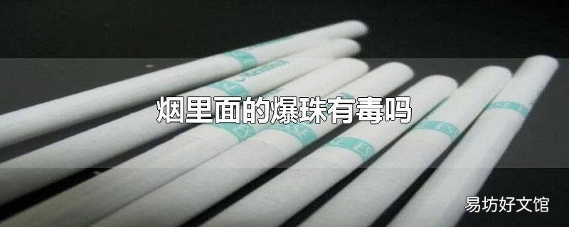 烟里面的爆珠有毒吗