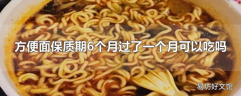 方便面保質期6個月過了一個月可以吃嗎