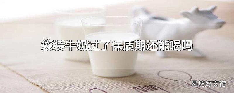 袋装牛奶过了保质期还能喝吗