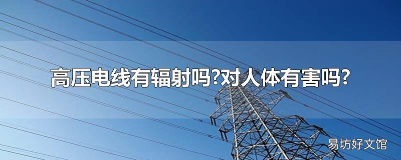 高压电线有辐射吗?对人体有害吗?