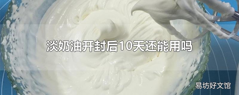 淡奶油开封后10天还能用吗