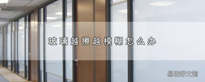 玻璃越擦越模糊怎么办
