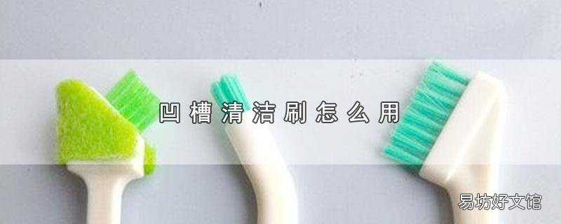 凹槽清洁刷怎么用