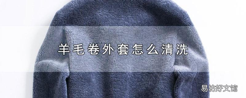 羊毛卷外套怎么清洗
