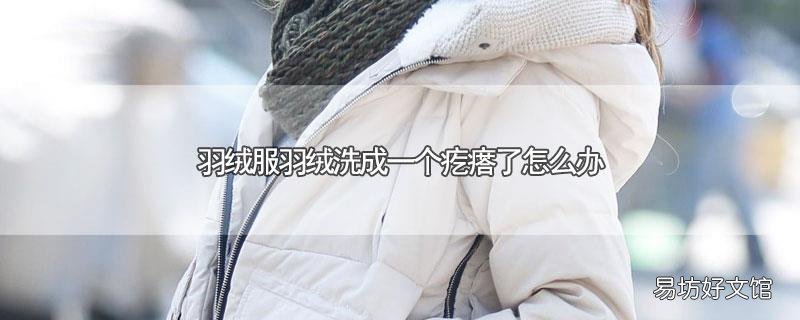 羽绒服羽绒洗成一个疙瘩了怎么办