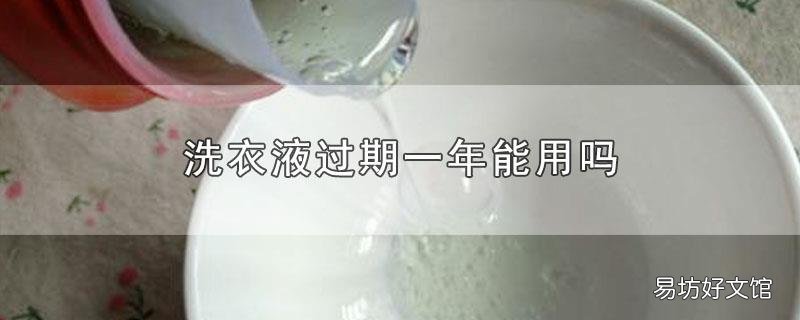 洗衣液过期一年能用吗