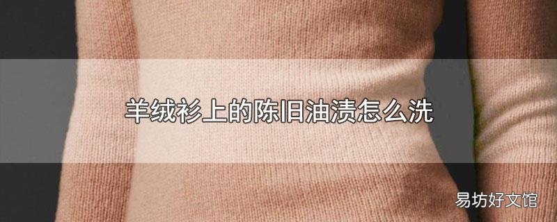 羊绒衫上的陈旧油渍怎么洗