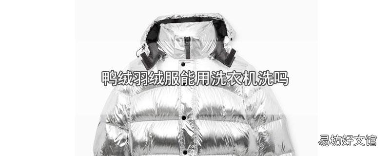 鸭绒羽绒服能用洗衣机洗吗
