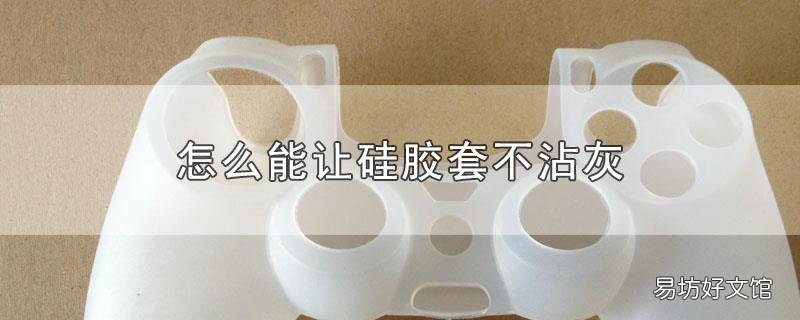 怎么能让硅胶套不沾灰