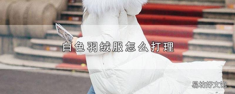 白色羽绒服怎么打理