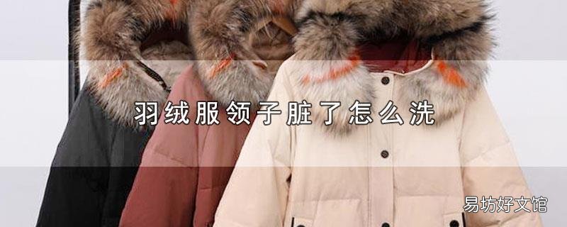 羽绒服领子脏了怎么洗