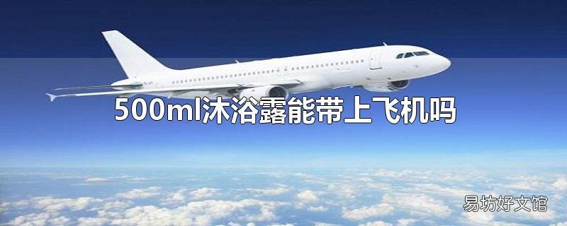 500ml沐浴露能带上飞机吗