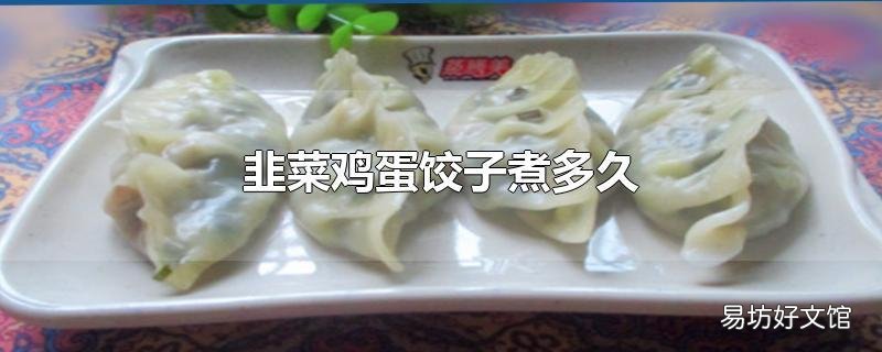 韭菜鸡蛋饺子煮多久