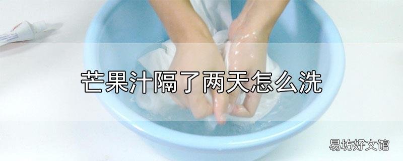 芒果汁隔了两天怎么洗