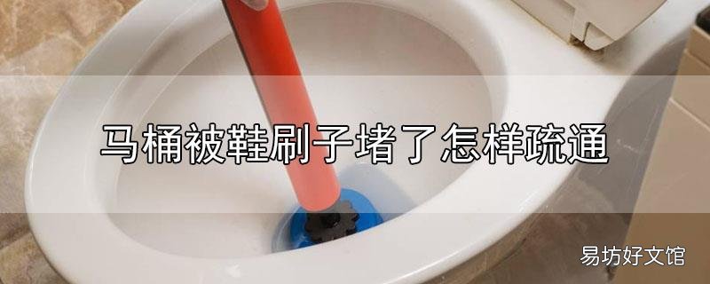 马桶被鞋刷子堵了怎样疏通