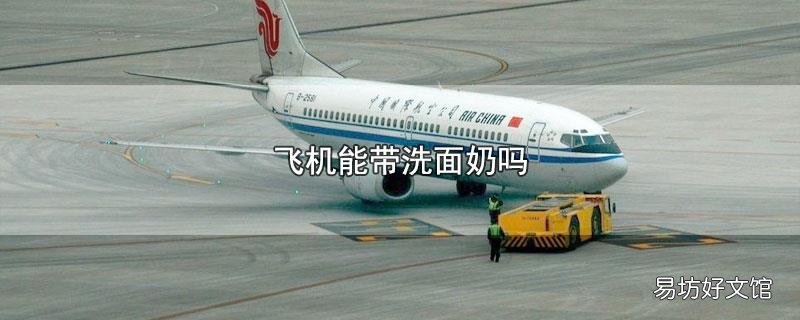 飞机上能带洗面奶吗
