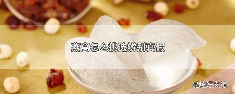 燕窝怎么挑选辨别真假