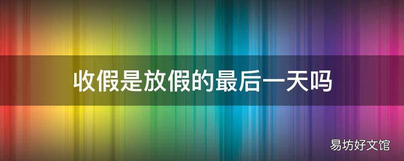 收假是放假的最后一天吗